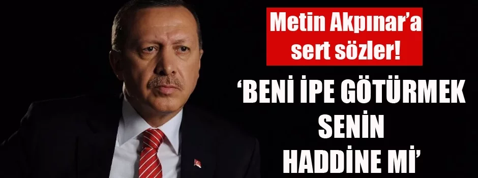 Erdoğan'dan Metin Akpınar'a sert sözler: 'Beni ipe götürmek senin haddine mi'