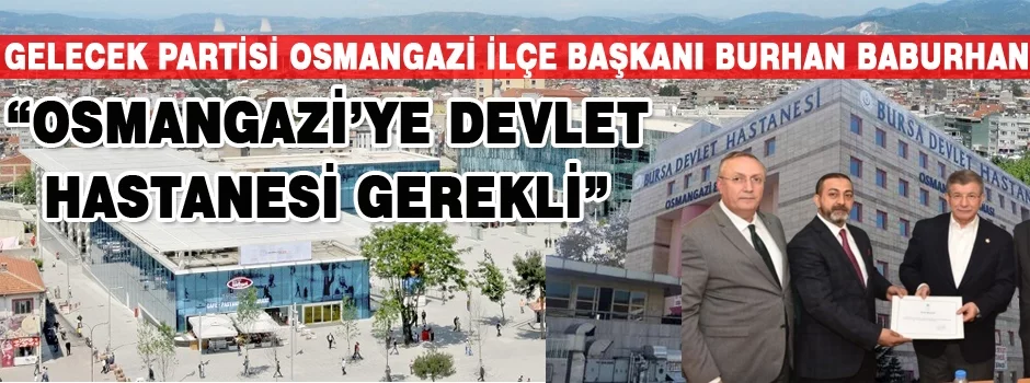 Gelecek Partisi Osmangazi İlçe Başkanı Burhan Baburhan “Osmangazi’ye devlet hastanesi gerekli”