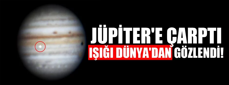 Jüpiter'e çarptı ışığı Dünya'dan gözlendi!