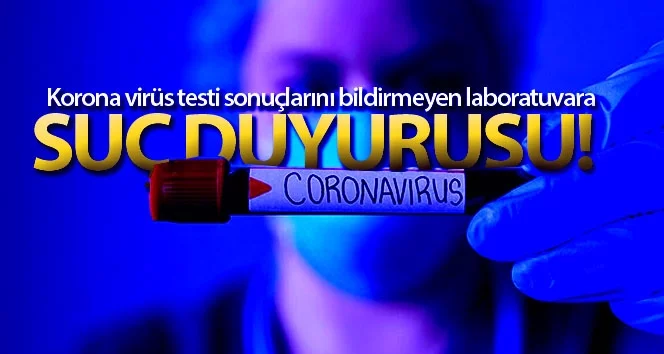 Korona virüs testi sonuçlarını bildirmeyen laboratuvara suç duyurusu