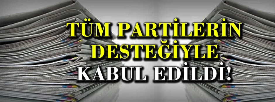 TÜM PARTİLERİN DESTEĞİYLE KABUL EDİLDİ
