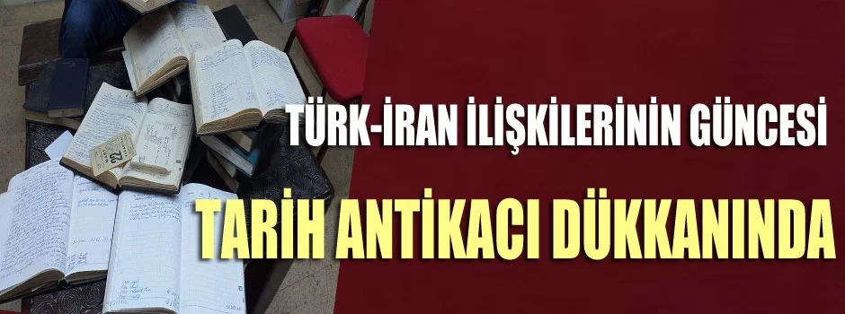Türk-İran ilişkilerine ışık tutan günce! Tarih antikacı dükkanında