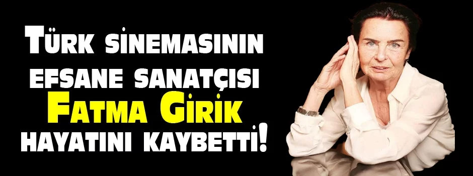 Türk sinemasının efsane sanatçısı Fatma Girik hayatını kaybetti!
